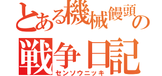 とある機械饅頭の戦争日記（センソウニッキ）