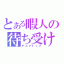 とある暇人の待ち受け画面（デスクトップ）