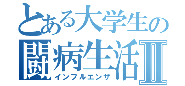 とある大学生の闘病生活Ⅱ（インフルエンザ）