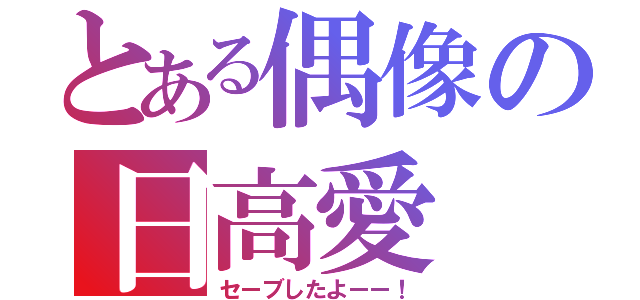 とある偶像の日高愛（セーブしたよーー！）