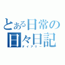 とある日常の日々日記（ダイアリー）