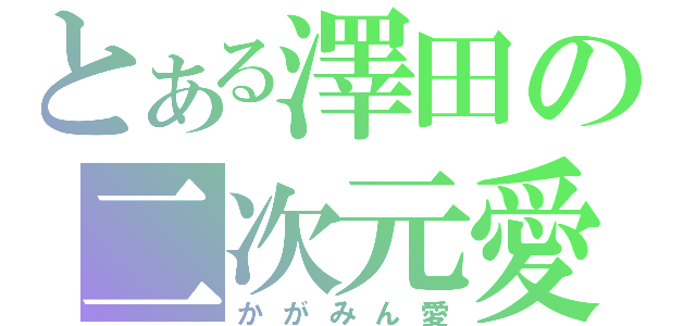 とある澤田の二次元愛（かがみん愛）