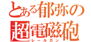 とある郁弥の超電磁砲（レールガン）