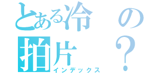 とある冷の拍片 ？無聊（インデックス）