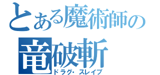 とある魔術師の竜破斬（ドラグ・スレイプ）