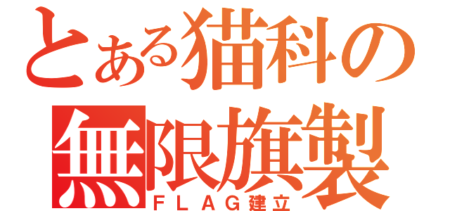 とある猫科の無限旗製（ＦＬＡＧ建立）