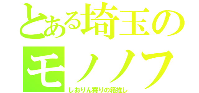 とある埼玉のモノノフ（しおりん寄りの箱推し）