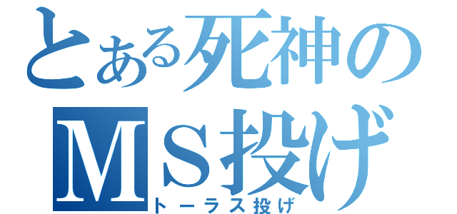 とある死神のＭＳ投げ（トーラス投げ）