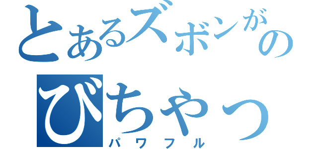 とあるズボンがのびちゃった（パワフル）