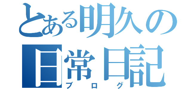 とある明久の日常日記（ブログ）