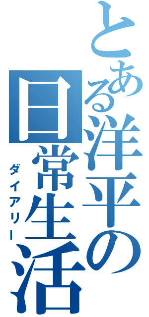 とある洋平の日常生活（ ダイアリー）