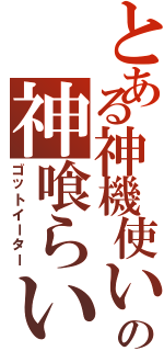 とある神機使いの神喰らい（ゴットイーター）