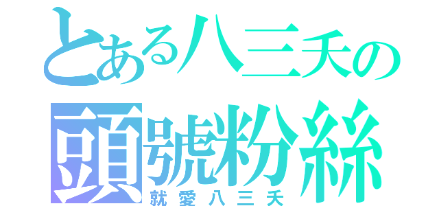 とある八三夭の頭號粉絲（就愛八三夭）