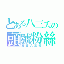 とある八三夭の頭號粉絲（就愛八三夭）