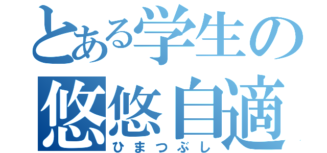 とある学生の悠悠自適（ひまつぶし）