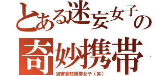 とある迷妄女子の奇妙携帯（被害妄想携帯女子（笑））