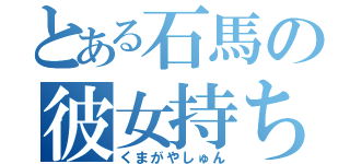 とある石馬の彼女持ち（くまがやしゅん）