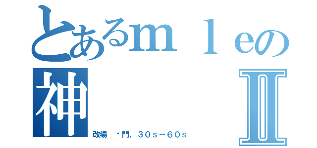 とあるｍｌｅの神Ⅱ（改場 卡門，３０ｓ－６０ｓ）