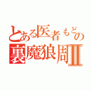 とある医者もどきの裏魔狼周回Ⅱ（）