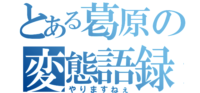 とある葛原の変態語録（やりますねぇ）