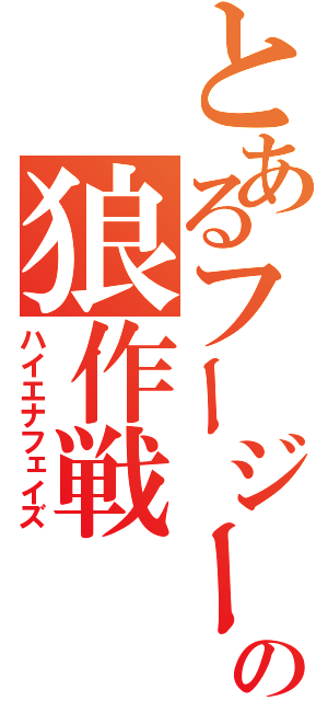 とあるフージーの狼作戦（ハイエナフェイズ）