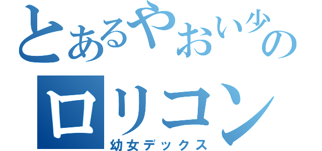 とあるやおい少女のロリコン生活（幼女デックス）