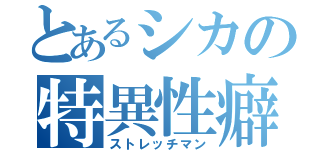 とあるシカの特異性癖（ストレッチマン）