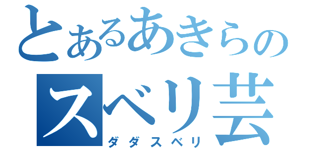 とあるあきらのスベリ芸（ダダスベリ）