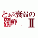 とある衰弱の海鮮Ⅱ（喵喵）