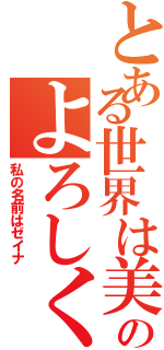 とある世界は美しい場所ですのよろしく（私の名前はゼイナ）