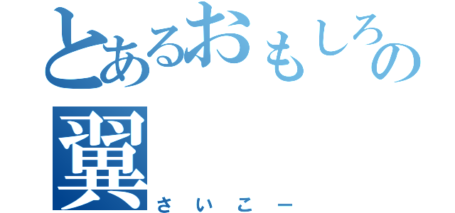 とあるおもしろいの翼（さいこー）