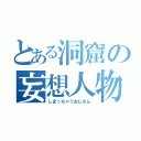 とある洞窟の妄想人物（しまっちゃうおじさん）