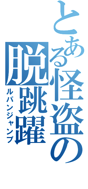 とある怪盗の脱跳躍（ルパンジャンプ）