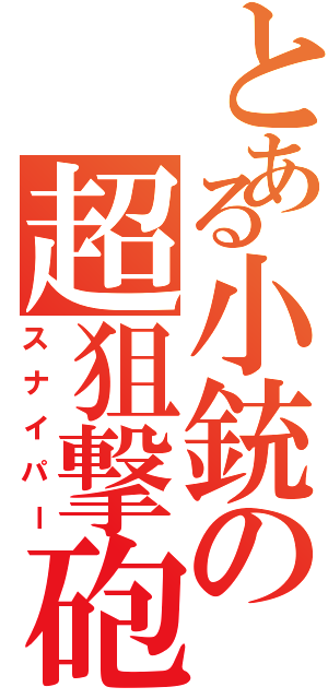 とある小銃の超狙撃砲（スナイパー）