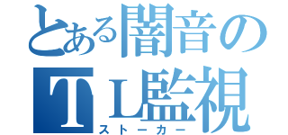 とある闇音のＴＬ監視（ストーカー）