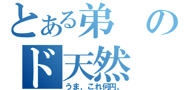 とある弟のド天然（うま、これ何円。）