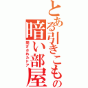 とある引きこもりの暗い部屋（閉ざされたドア）