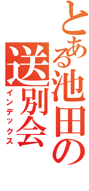 とある池田の送別会Ⅱ（インデックス）