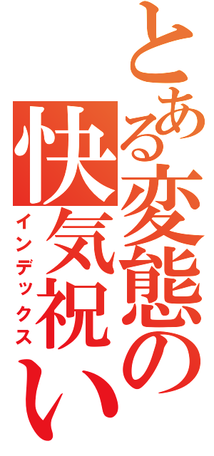 とある変態の快気祝い（インデックス）