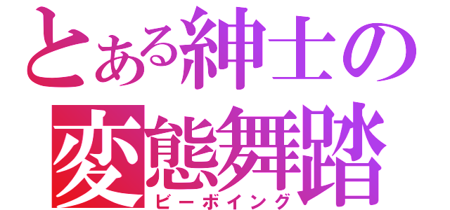 とある紳士の変態舞踏（ビーボイング）