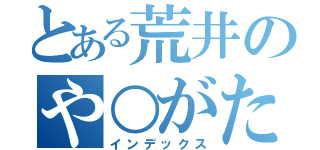 とある荒井のや○がたさん（インデックス）