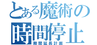 とある魔術の時間停止（期間延長計画）