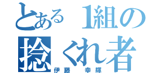 とある１組の捻くれ者（伊藤 幸輝）