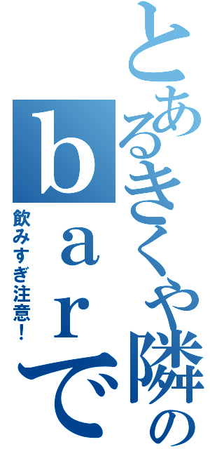 とあるきくや隣りのｂａｒでⅡ（飲みすぎ注意！）