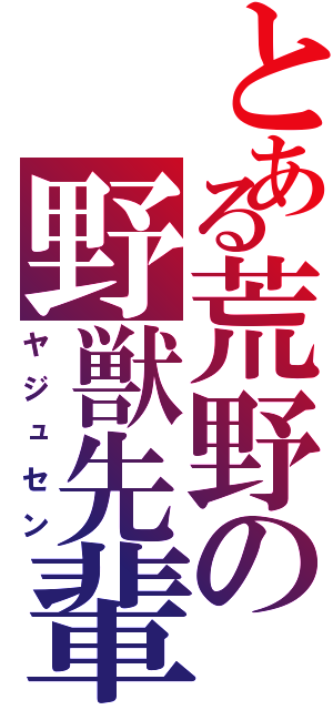 とある荒野の野獣先輩Ⅱ（ヤジュセン）