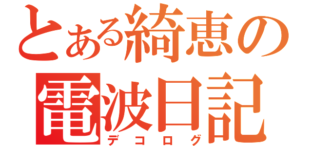 とある綺恵の電波日記（デコログ）