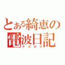 とある綺恵の電波日記（デコログ）