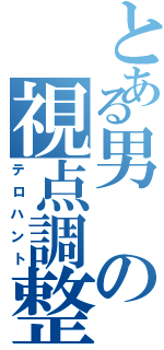 とある男の視点調整（テロハント）