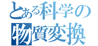 とある科学の物質変換（）