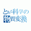 とある科学の物質変換（）